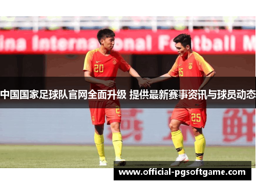 中国国家足球队官网全面升级 提供最新赛事资讯与球员动态